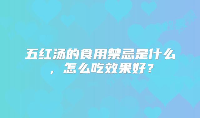 五红汤的食用禁忌是什么，怎么吃效果好？