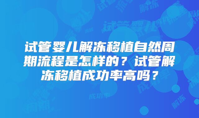 试管婴儿解冻移植自然周期流程是怎样的？试管解冻移植成功率高吗？