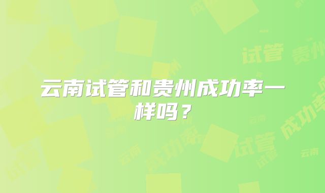 云南试管和贵州成功率一样吗？