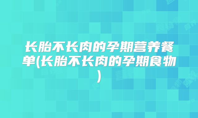 长胎不长肉的孕期营养餐单(长胎不长肉的孕期食物)