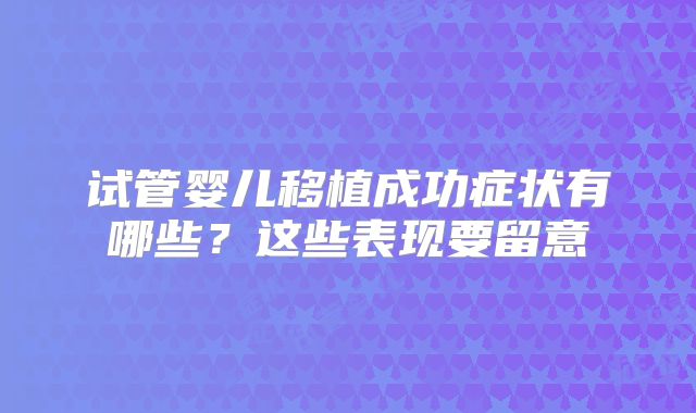 试管婴儿移植成功症状有哪些？这些表现要留意