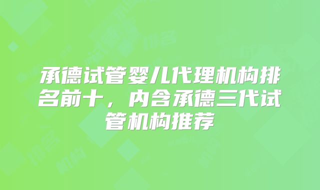 承德试管婴儿代理机构排名前十，内含承德三代试管机构推荐