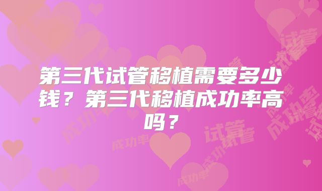 第三代试管移植需要多少钱？第三代移植成功率高吗？