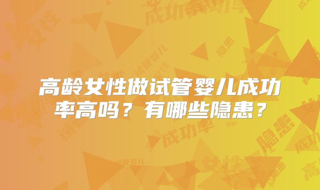 高龄女性做试管婴儿成功率高吗?有哪些隐患?
