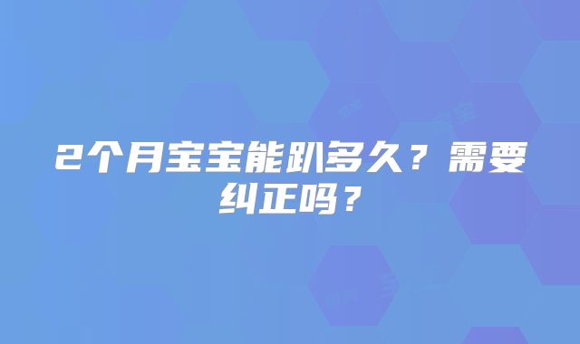 2个月宝宝能趴多久？需要纠正吗？