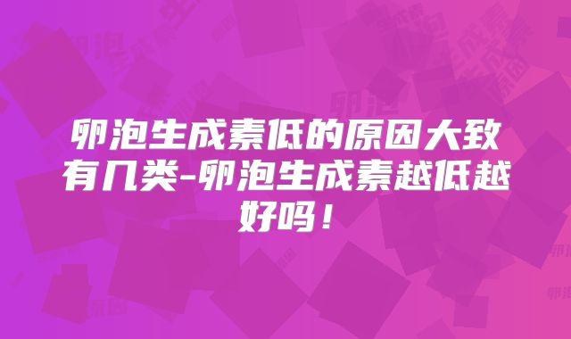 卵泡生成素低的原因大致有几类-卵泡生成素越低越好吗！