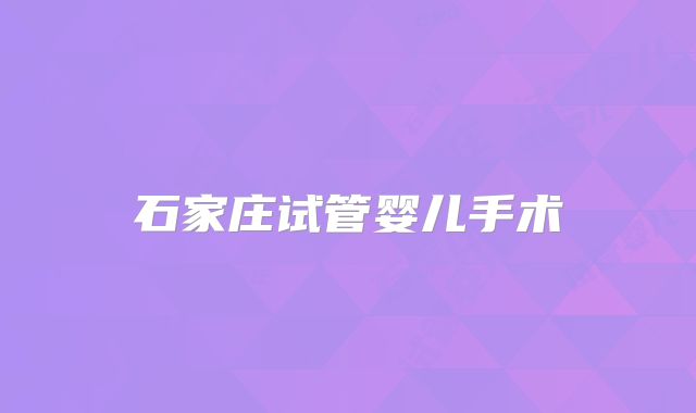 石家庄试管婴儿手术