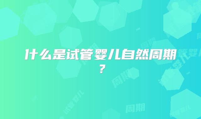 什么是试管婴儿自然周期？