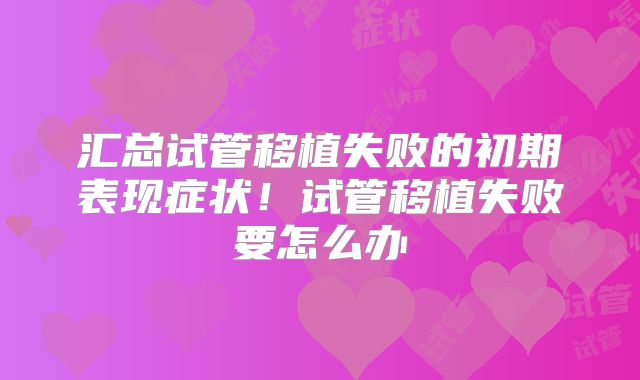 汇总试管移植失败的初期表现症状!试管移植失败要怎么办