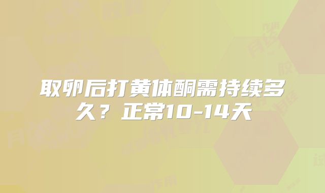 取卵后打黄体酮需持续多久?正常10-14天