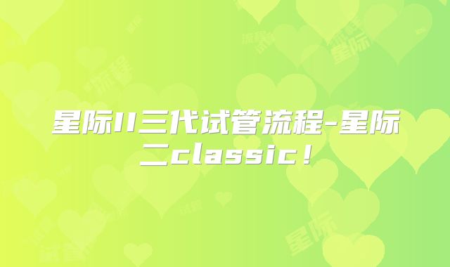 星际II三代试管流程-星际二classic！