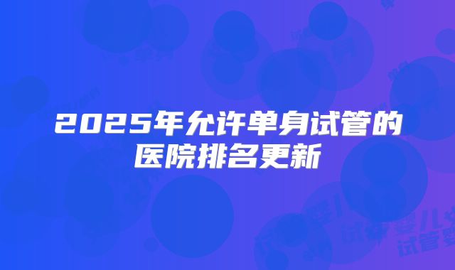 2025年允许单身试管的医院排名更新