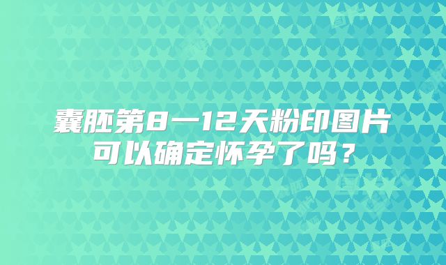 囊胚第8一12天粉印图片可以确定怀孕了吗?
