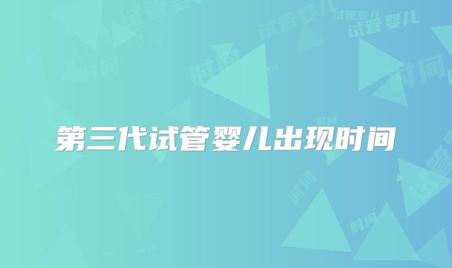 第三代试管婴儿出现时间