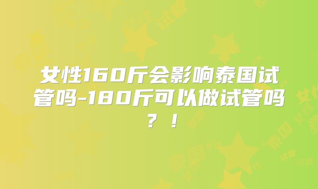 女性160斤会影响泰国试管吗-180斤可以做试管吗?!