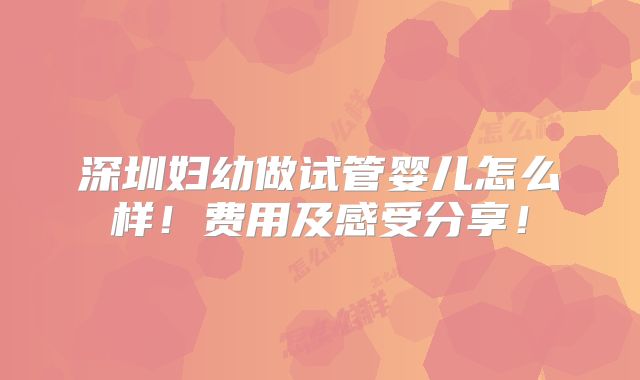 深圳妇幼做试管婴儿怎么样!费用及感受分享!