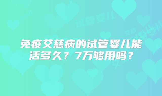 免疫艾慈病的试管婴儿能活多久？7万够用吗？