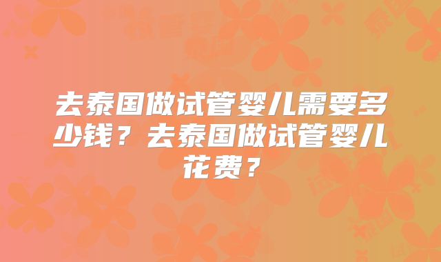 去泰国做试管婴儿需要多少钱?去泰国做试管婴儿花费?