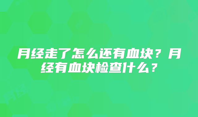 月经走了怎么还有血块？月经有血块检查什么？
