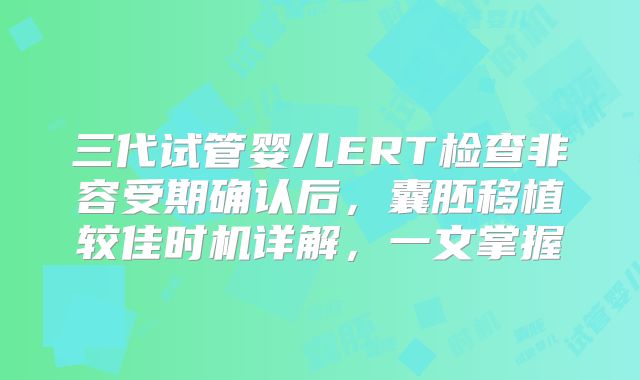 三代试管婴儿ERT检查非容受期确认后，囊胚移植较佳时机详解，一文掌握