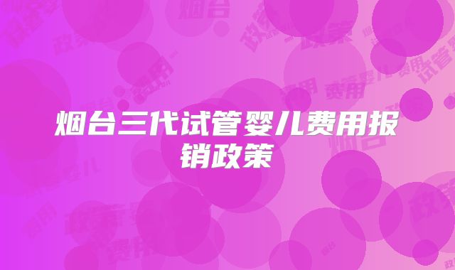 烟台三代试管婴儿费用报销政策