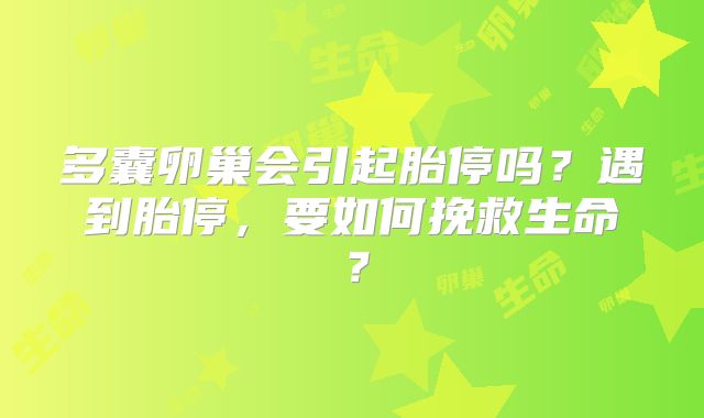 多囊卵巢会引起胎停吗?遇到胎停,要如何挽救生命?