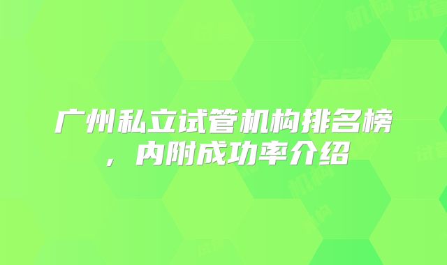 广州私立试管机构排名榜,内附成功率介绍