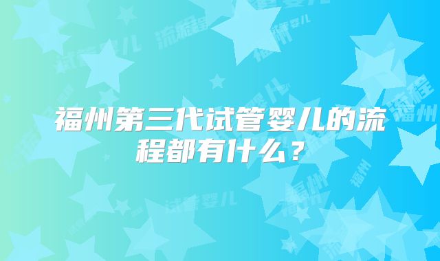 福州第三代试管婴儿的流程都有什么？