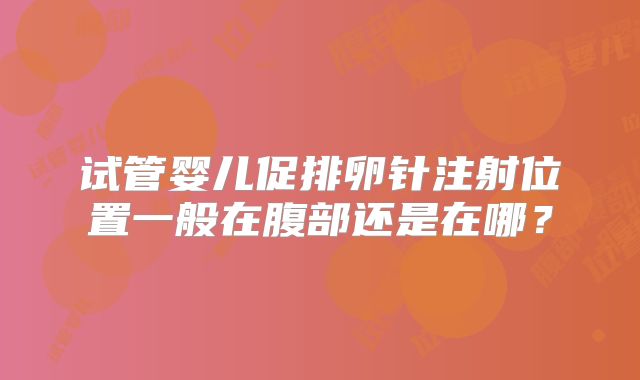 试管婴儿促排卵针注射位置一般在腹部还是在哪?