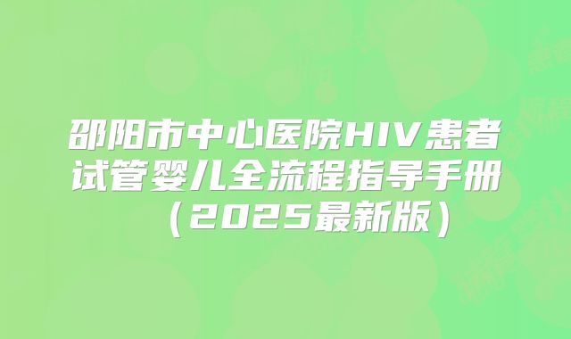 邵阳市中心医院HIV患者试管婴儿全流程指导手册(2025最新版)