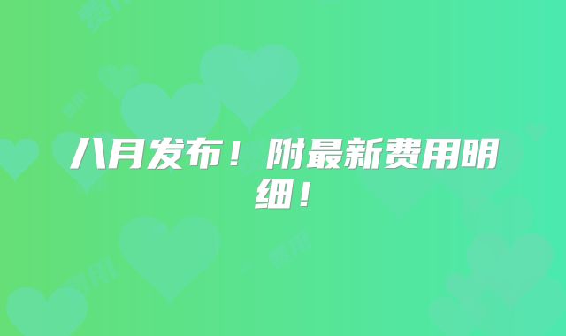 八月发布!附最新费用明细!
