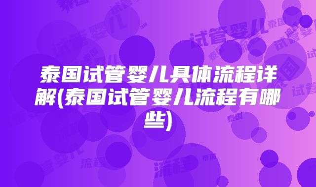 泰国试管婴儿具体流程详解(泰国试管婴儿流程有哪些)