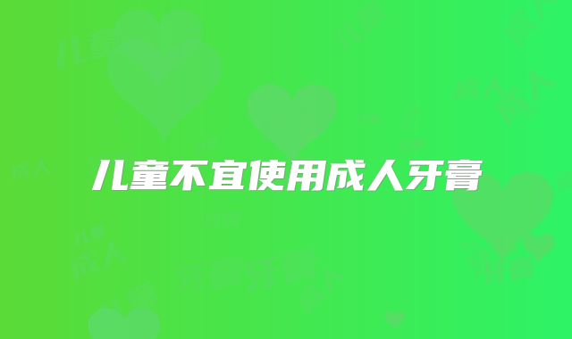 儿童不宜使用成人牙膏