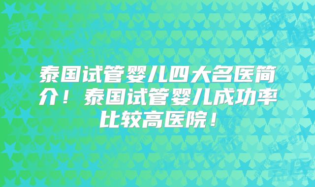 泰国试管婴儿四大名医简介！泰国试管婴儿成功率比较高医院！