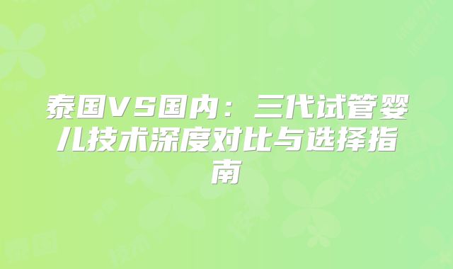 泰国VS国内：三代试管婴儿技术深度对比与选择指南