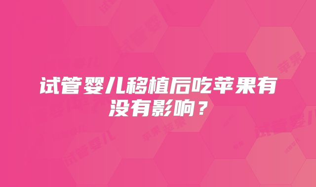 试管婴儿移植后吃苹果有没有影响?