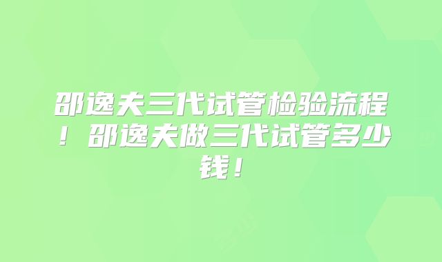邵逸夫三代试管检验流程！邵逸夫做三代试管多少钱！