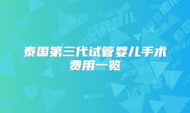 泰国第三代试管婴儿手术费用一览