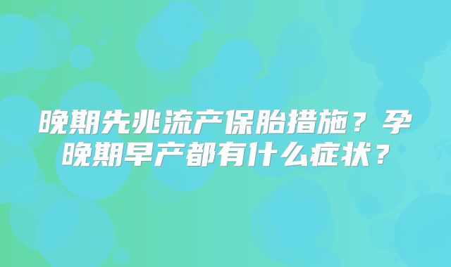 晚期先兆流产保胎措施?孕晚期早产都有什么症状?