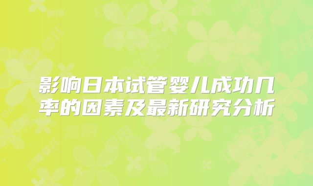 影响日本试管婴儿成功几率的因素及最新研究分析