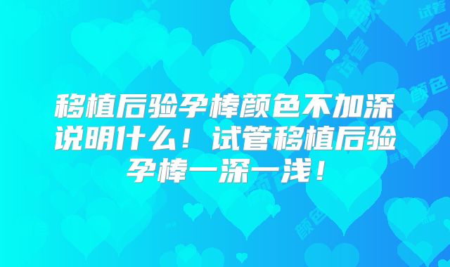 移植后验孕棒颜色不加深说明什么！试管移植后验孕棒一深一浅！