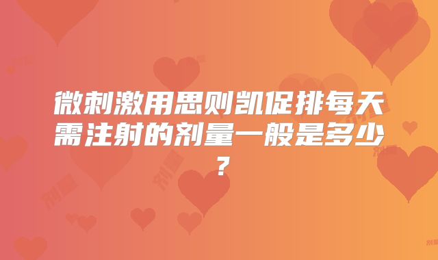 微刺激用思则凯促排每天需注射的剂量一般是多少？