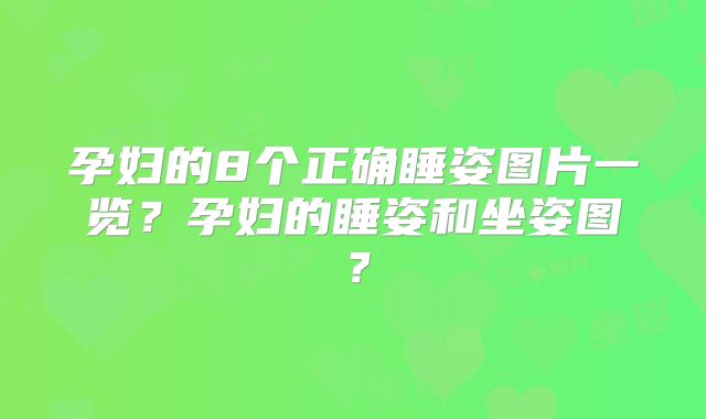 孕妇的8个正确睡姿图片一览？孕妇的睡姿和坐姿图？
