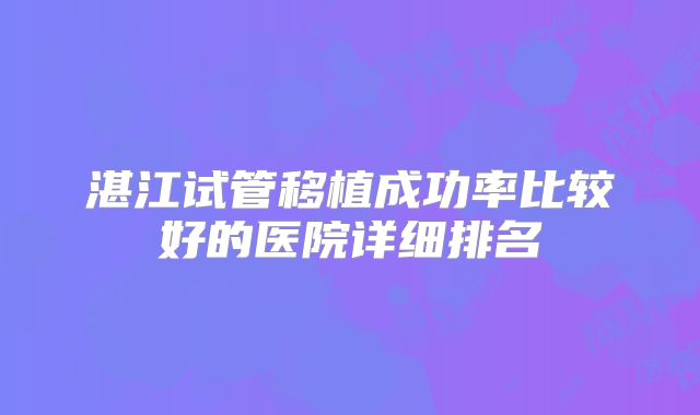 湛江试管移植成功率比较好的医院详细排名