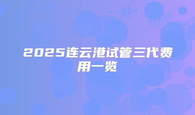 2025连云港试管三代费用一览