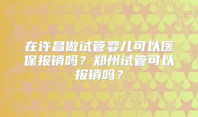 在许昌做试管婴儿可以医保报销吗?郑州试管可以报销吗?