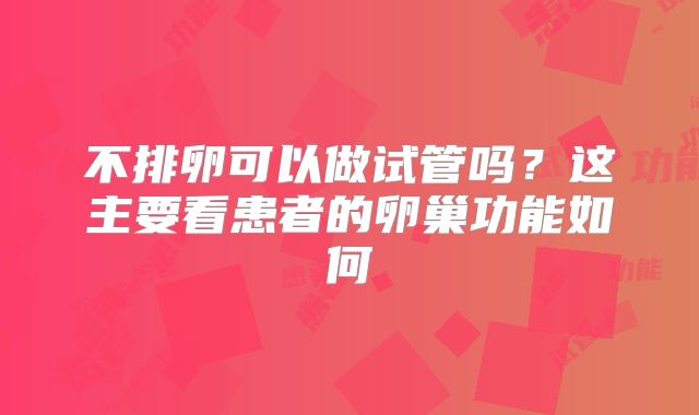 不排卵可以做试管吗？这主要看患者的卵巢功能如何