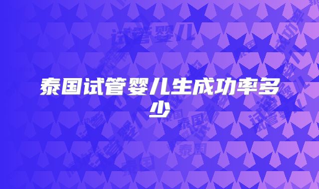 泰国试管婴儿生成功率多少