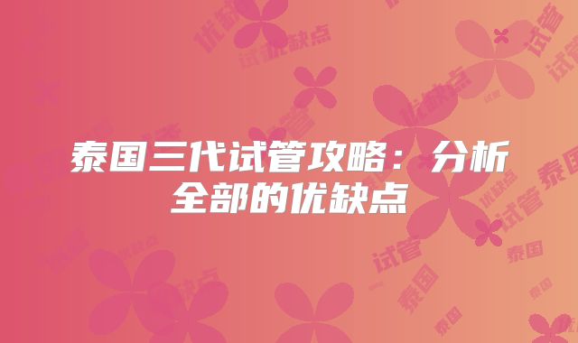 泰国三代试管攻略:分析全部的优缺点