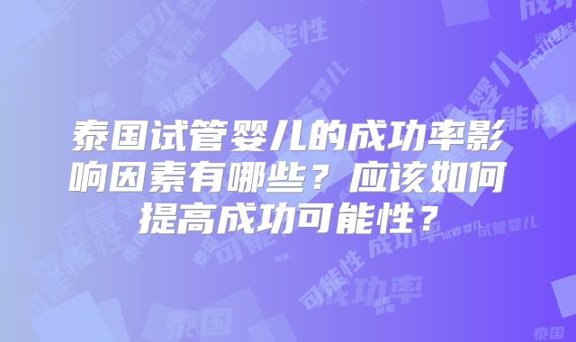 泰国试管婴儿的成功率影响因素有哪些？应该如何提高成功可能性？